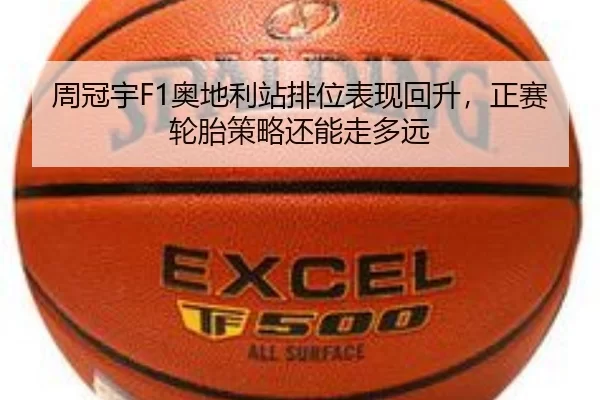 周冠宇F1奥地利站排位表现回升，正赛轮胎策略还能走多远